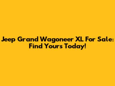 Jeep Grand Wagoneer XL For Sale: Find Yours Today!