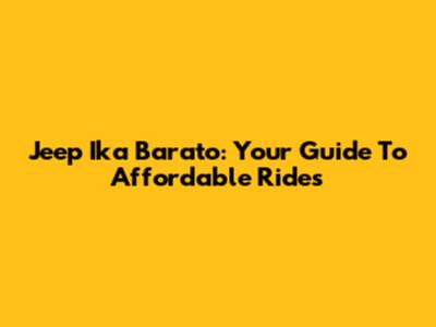 Jeep Ika Barato: Your Guide To Affordable Rides