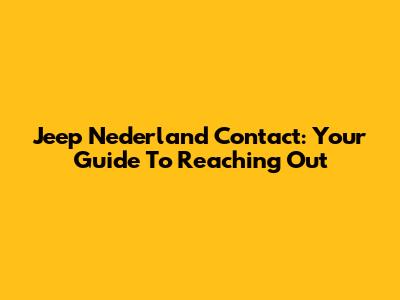 Jeep Nederland Contact: Your Guide To Reaching Out