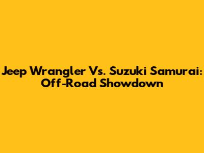 Jeep Wrangler Vs. Suzuki Samurai: Off-Road Showdown