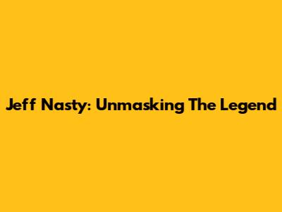 Jeff Nasty: Unmasking The Legend
