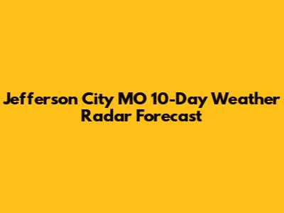 Jefferson City MO 10-Day Weather Radar Forecast
