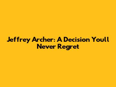 Jeffrey Archer: A Decision You'll Never Regret
