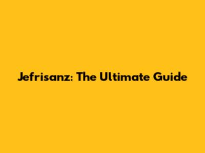 Jefrisanz: The Ultimate Guide