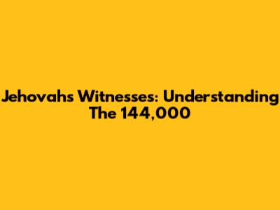 Jehovah's Witnesses: Understanding The 144,000