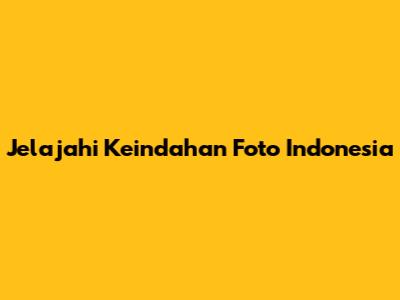 Jelajahi Keindahan Foto Indonesia