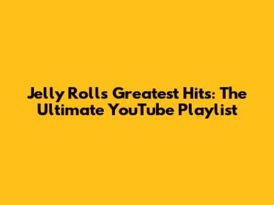 Jelly Roll's Greatest Hits: The Ultimate YouTube Playlist