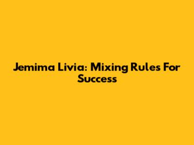 Jemima Livia: Mixing Rules For Success