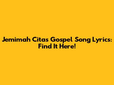 Jemimah Cita's Gospel Song Lyrics: Find It Here!