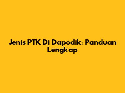 Jenis PTK Di Dapodik: Panduan Lengkap