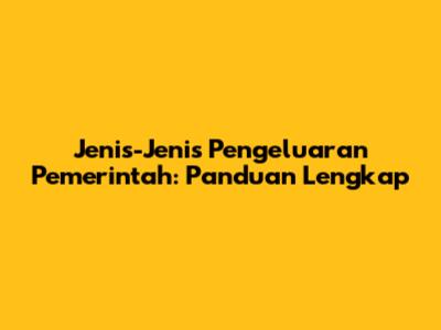 Jenis-Jenis Pengeluaran Pemerintah: Panduan Lengkap