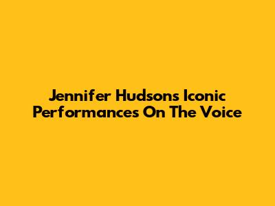 Jennifer Hudson's Iconic Performances On The Voice