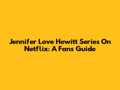 Jennifer Love Hewitt Series On Netflix: A Fan's Guide