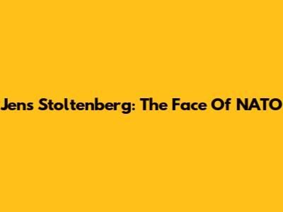 Jens Stoltenberg: The Face Of NATO