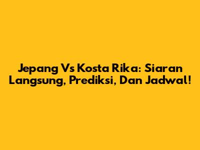 Jepang Vs Kosta Rika: Siaran Langsung, Prediksi, Dan Jadwal!