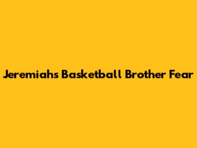Jeremiah's Basketball Brother Fear