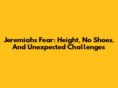 Jeremiah's Fear: Height, No Shoes, And Unexpected Challenges