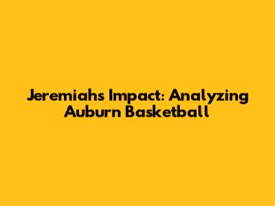 Jeremiah's Impact: Analyzing Auburn Basketball