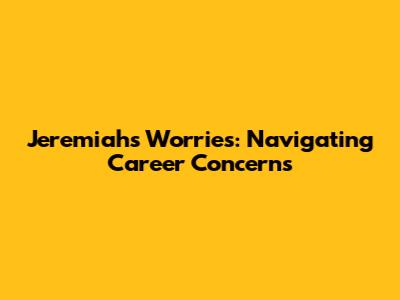 Jeremiah's Worries: Navigating Career Concerns