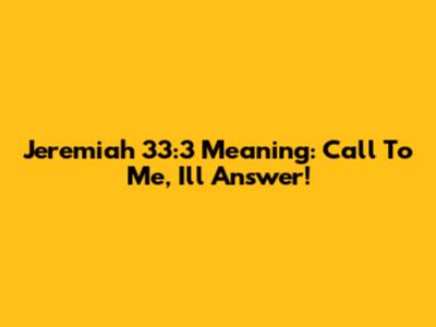 Jeremiah 33:3 Meaning: Call To Me, I'll Answer!
