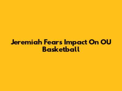 Jeremiah Fears' Impact On OU Basketball