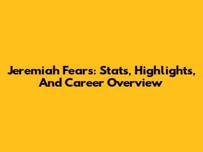 Jeremiah Fears: Stats, Highlights, And Career Overview