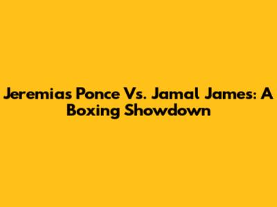 Jeremias Ponce Vs. Jamal James: A Boxing Showdown