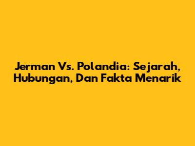 Jerman Vs. Polandia: Sejarah, Hubungan, Dan Fakta Menarik