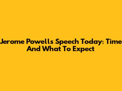 Jerome Powell's Speech Today: Time And What To Expect