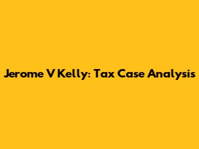 Jerome V Kelly: Tax Case Analysis