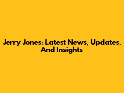 Jerry Jones: Latest News, Updates, And Insights