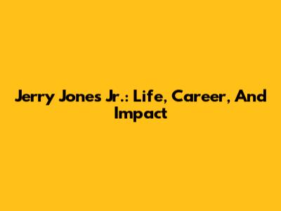 Jerry Jones Jr.: Life, Career, And Impact