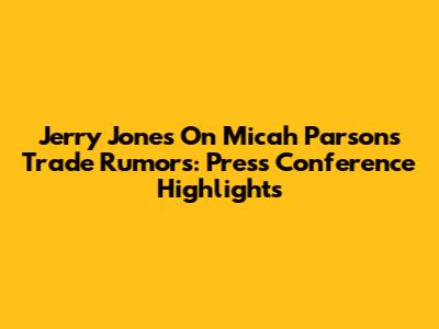 Jerry Jones On Micah Parsons Trade Rumors: Press Conference Highlights