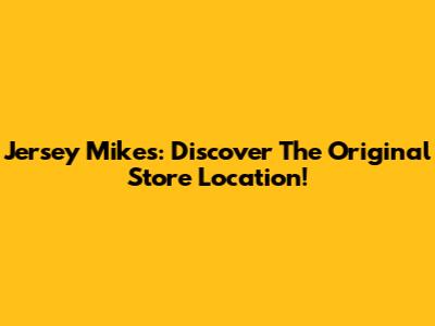 Jersey Mike's: Discover The Original Store Location!