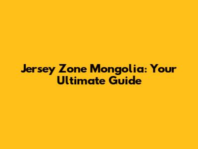 Jersey Zone Mongolia: Your Ultimate Guide
