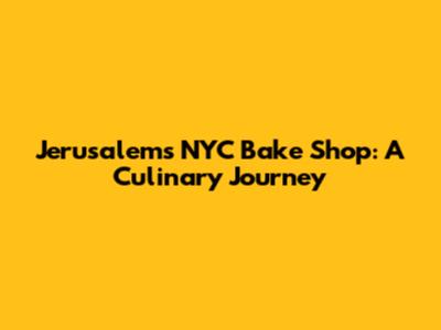 Jerusalem's NYC Bake Shop: A Culinary Journey
