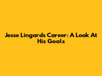 Jesse Lingard's Career: A Look At His Goals