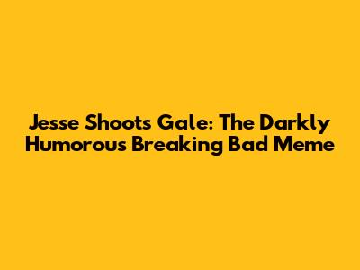 Jesse Shoots Gale: The Darkly Humorous Breaking Bad Meme