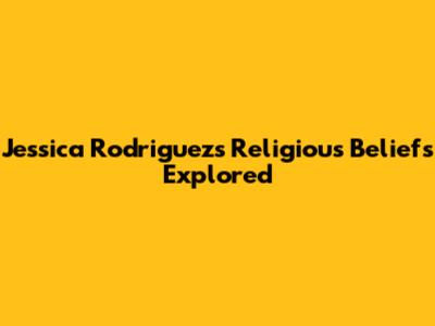 Jessica Rodriguez's Religious Beliefs Explored