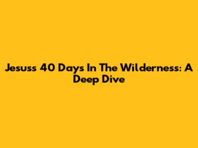 Jesus's 40 Days In The Wilderness: A Deep Dive