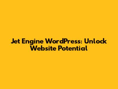 Jet Engine WordPress: Unlock Website Potential