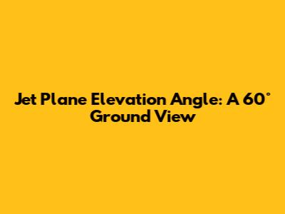 Jet Plane Elevation Angle: A 60° Ground View
