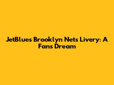 JetBlue's Brooklyn Nets Livery: A Fan's Dream