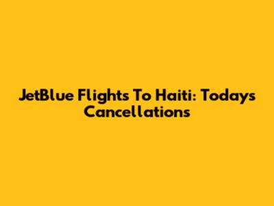 JetBlue Flights To Haiti: Today's Cancellations