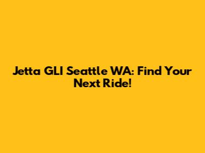 Jetta GLI Seattle WA: Find Your Next Ride!