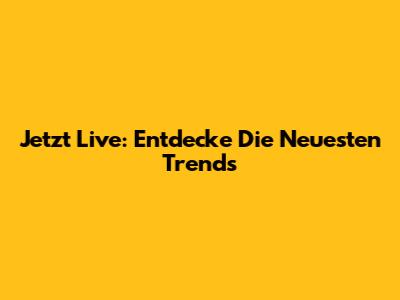 Jetzt Live: Entdecke Die Neuesten Trends