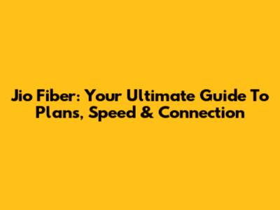 Jio Fiber: Your Ultimate Guide To Plans, Speed & Connection