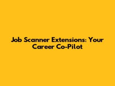 Job Scanner Extensions: Your Career Co-Pilot