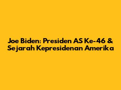 Joe Biden: Presiden AS Ke-46 & Sejarah Kepresidenan Amerika