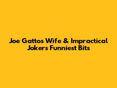 Joe Gatto's Wife & Impractical Jokers' Funniest Bits